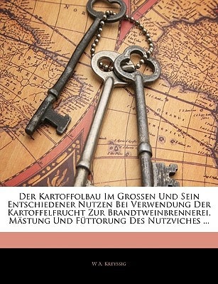 Der Kartoffolbau Im Grossen Und Sein Entschiedener Nutzen Bei Verwendung Der Kartoffelfrucht Zur Brandtweinbrennerei, Mästung Und Füttorung Des Nutzviches ... Zweite Auflage (German Edition)