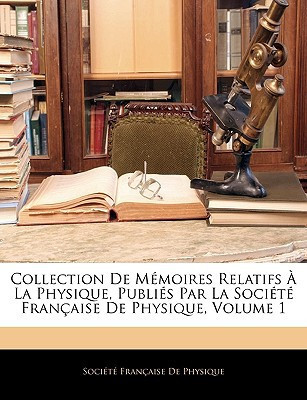 Collection De Mémoires Relatifs À La Physique, Publiés Par La Société Française De Physique, Volume 1 (French Edition)