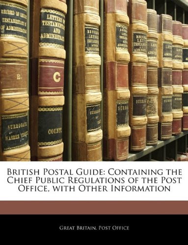 British Postal Guide: Containing the Chief Public Regulations of the Post Office, with Other Information