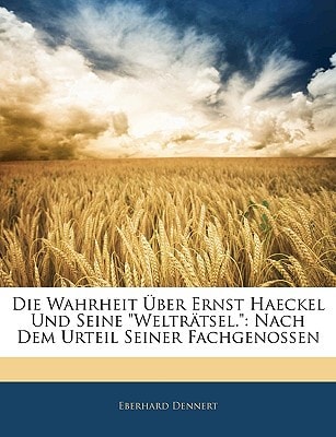 Die Wahrheit Über Ernst Haeckel Und Seine "Welträtsel.": Nach Dem Urteil Seiner Fachgenossen (German Edition)