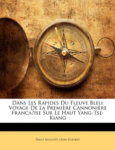 Dans Les Rapides Du Fleuve Bleu: Voyage De La Première Cannonière Franca̧ise Sur Le Haut Yang-Tse-Kiang (French Edition)