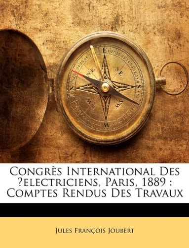 Congrès International Des ʹelectriciens, Paris, 1889: Comptes Rendus Des Travaux (French Edition)