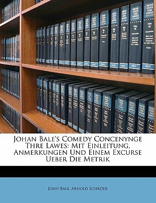 Johan Bale's Comedy Concenynge Thre Lawes: Mit Einleitung, Anmerkungen Und Einem Excurse Ueber Die Metrik (German Edition)