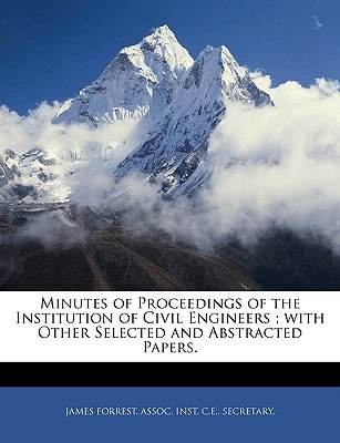 Minutes of Proceedings of the Institution of Civil Engineers ; with Other Selected and Abstracted Papers.