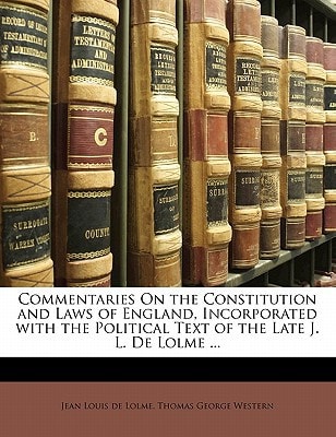 Commentaries On the Constitution and Laws of England, Incorporated with the Political Text of the Late J. L. De Lolme ...