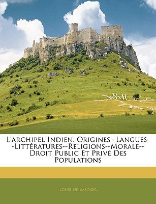 L'archipel Indien: Origines--Langues--Littératures--Religions--Morale--Droit Public Et Privé Des Populations (French Edition)
