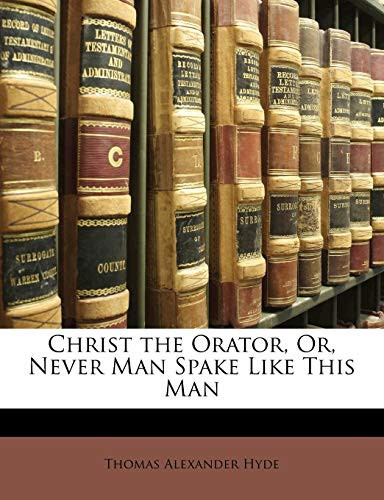 Christ the Orator, Or, Never Man Spake Like This Man