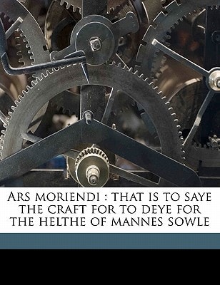 Ars moriendi: that is to saye the craft for to deye for the helthe of mannes sowle