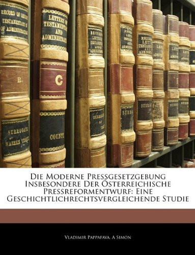 Die Moderne Pressgesetzgebung Insbesondere Der Österreichische Pressreformentwurf: Eine Geschichtlichrechtsvergleichende Studie (German Edition)