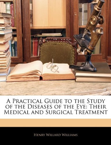 A Practical Guide to the Study of the Diseases of the Eye: Their Medical and Surgical Treatment