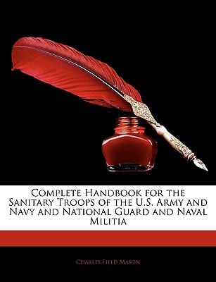 Complete Handbook for the Sanitary Troops of the U.S. Army and Navy and National Guard and Naval Militia