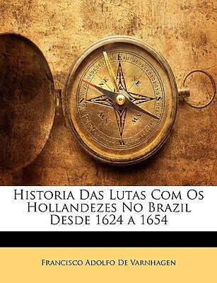 Historia Das Lutas Com Os Hollandezes No Brazil Desde 1624 a 1654 (Portuguese Edition)