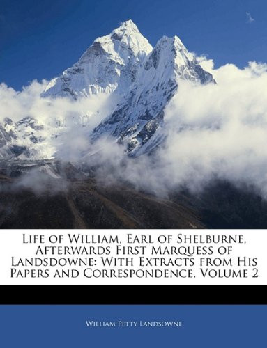 Life of William, Earl of Shelburne, Afterwards First Marquess of Landsdowne: With Extracts from His Papers and Correspondence, Volume 2