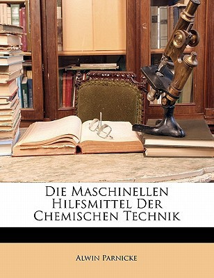 Die Maschinellen Hilfsmittel Der Chemischen Technik (German Edition)