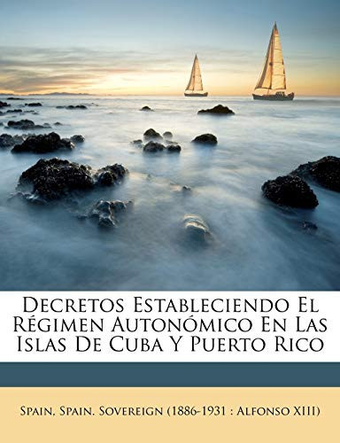 Decretos Estableciendo El Régimen Autonómico En Las Islas De Cuba Y Puerto Rico (Spanish Edition)