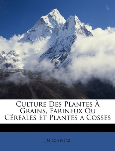 Culture Des Plantes À Grains, Farineux Ou Céreales Et Plantes a Cosses (French Edition)