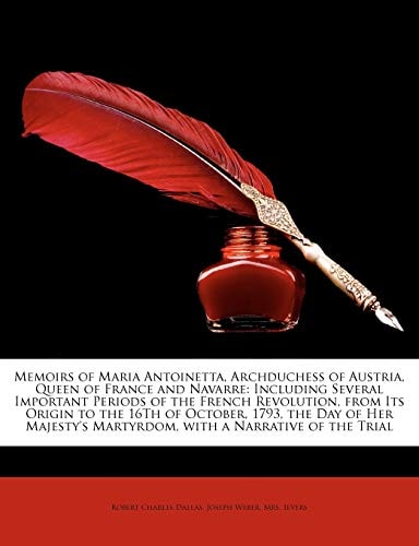 Memoirs of Maria Antoinetta, Archduchess of Austria, Queen of France and Navarre: Including Several Important Periods of the French Revolution, from ... a Narrative of the Trial (Italian Edition)