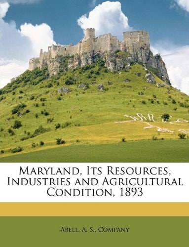 Maryland, Its Resources, Industries and Agricultural Condition, 1893