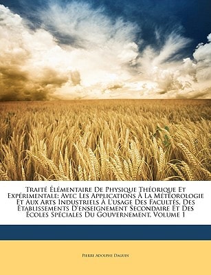 Traité Élémentaire De Physique Théorique Et Expérimentale: Avec Les Applications À La Météorologie Et Aux Arts Industriels À L'usage Des Facultés, Des ... Du Gouvernement, Volume 1 (French Edition)