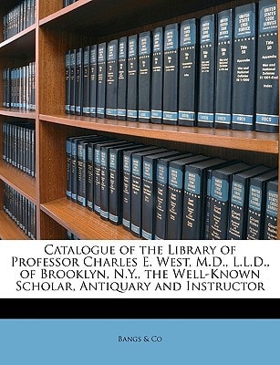 Catalogue of the Library of Professor Charles E. West, M.D., L.L.D., of Brooklyn, N.Y., the Well-Known Scholar, Antiquary and Instructor