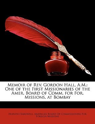 Memoir of REV. Gordon Hall, A.M.: One of the First Missionaries of the Amer. Board of Comm. for For. Missions, at Bombay