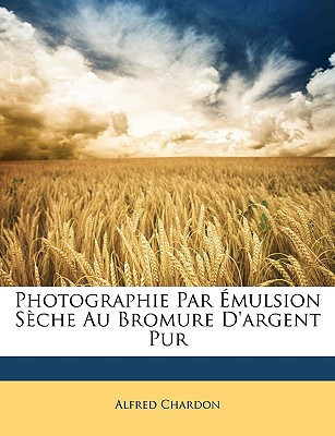 Photographie Par Émulsion Sèche Au Bromure D'argent Pur (French Edition)