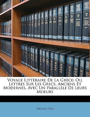 Voyage Littéraire De La Grèce: Ou, Lettres Sur Les Grecs, Anciens Et Modernes, Avec Un Parallèle De Leurs Moeurs (French Edition)