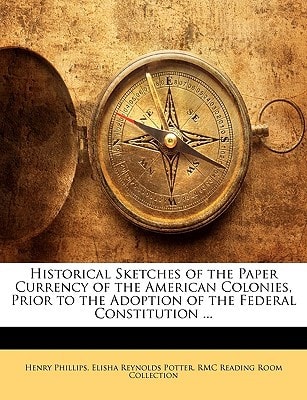 Historical Sketches of the Paper Currency of the American Colonies, Prior to the Adoption of the Federal Constitution ...