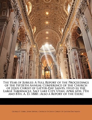 The Year of Jubilee: A Full Report of the Proceedings of the Fiftieth Annual Conference of the Church of Jesus Christ of Latter-Day Saints, Held in ... 8Th, A. D. 1880 ; Also a Report of the Exerc