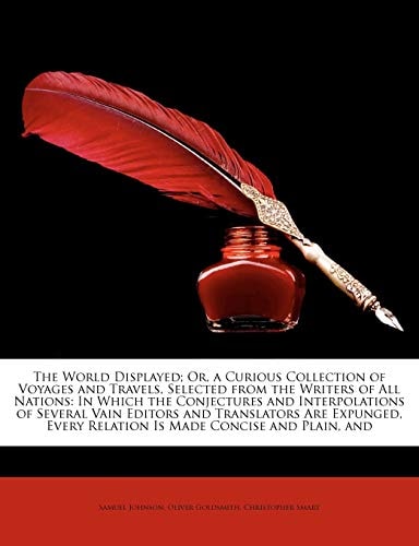 The World Displayed; Or, a Curious Collection of Voyages and Travels, Selected from the Writers of All Nations: In Which the Conjectures and Interpola