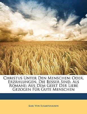 Christus Unter Den Menschen: Oder, Erzählungen, Die Besser Sind, Als Romane; Aus Dem Geist Der Liebe Gezogen Für Gute Menschen (German Edition)