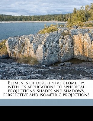 Elements of descriptive geometry, with its applications to spherical projections, shades and shadows, perspective and isometric projections