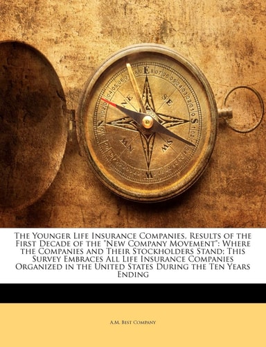 The Younger Life Insurance Companies, Results of the First Decade of the "New Company Movement": Where the Companies and Their Stockholders Stand; ... the United States During the Ten Years Ending