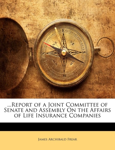 ...Report of a Joint Committee of Senate and Assembly On the Affairs of Life Insurance Companies