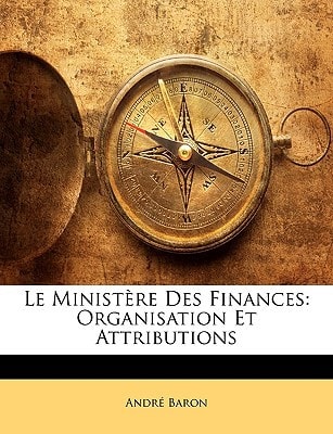 Le Ministère Des Finances: Organisation Et Attributions (French Edition)