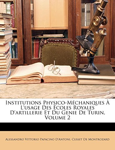 Institutions Physico-Méchaniques À L'usage Des Écoles Royales D'artillerie Et Du Genie De Turin, Volume 2 (French Edition)