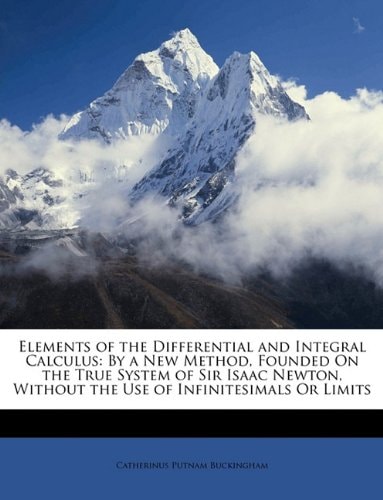 Elements of the Differential and Integral Calculus: By a New Method, Founded On the True System of Sir Isaac Newton, Without the Use of Infinitesimals Or Limits