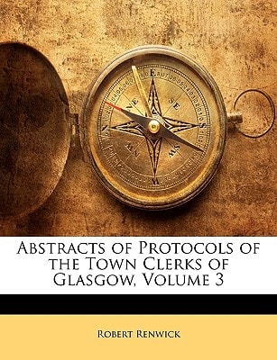 Abstracts of Protocols of the Town Clerks of Glasgow, Volume 3