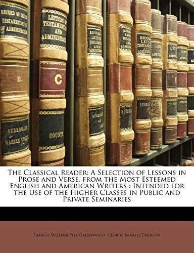 The Classical Reader: A Selection of Lessons in Prose and Verse, from the Most Esteemed English and American Writers : Intended for the Use of the Higher Classes in Public and Private Seminaries