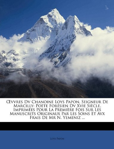 Œvvres Dv Chanoine Loys Papon, Seigneur De Marcilly: Poète Forésien Dv Xvie Siècle, Imprimées Pour La Première Fois Sur Les Manuscrits Originaux Par ... Frais De Mr N. Yemeniz ... (French Edition)