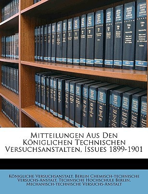 Mitteilungen Aus Den Koniglichen Technischen Versuchsanstalten, Issues 1899-1901 (German Edition)
