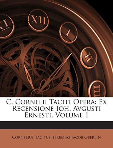 C. Cornelii Taciti Opera: Ex Recensione Ioh. Avgusti Ernesti, Volume 1 (French Edition)