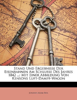 Stand Und Ergebnisse Der Eisenbahnen Am Schlusse Des Jahres 1842 ...: Mit Einer Abbildung Von Kensons Luft-Dampf-Wagon (German Edition)