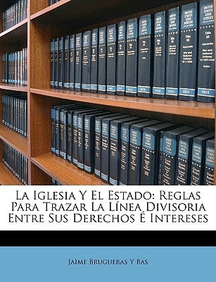 La Iglesia Y El Estado: Reglas Para Trazar La Línea Divisoria Entre Sus Derechos É Intereses (Spanish Edition)