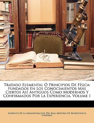 Tratado Elemental Ó Principios De Física: Fundados En Los Conocimientos Más Ciertos Así Antiguos Como Modernos Y Confirmados Por La Experiencia, Volume 1 (Spanish Edition)