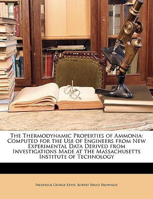 The Thermodynamic Properties of Ammonia: Computed for the Use of Engineers from New Experimental Data Derived from Investigations Made at the Massachusetts Institute of Technology