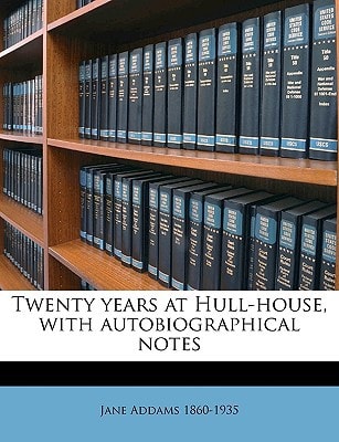 Twenty Years at Hull-House: Life and Work of the "Mother" of Social Work, Leader in Women's Suffrage and the First American Woman to Be Awarded the Nobel Peace Prize