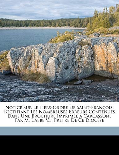 Notice Sur Le Tiers-Ordre De Saint-François: Rectifiant Les Nombreuses Erreurs Contenues Dans Une Brochure Imprimée a Carcassone Par M. L'abbe V..., Pretre De Ce Diocèse