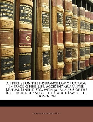 A Treatise On the Insurance Law of Canada: Embracing Fire, Life, Accident, Guarantee, Mutual Benefit, Etc., with an Analysis of the Jurisprudence and of the Statute Law of the Dominion