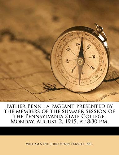 Father Penn: a pageant presented by the members of the summer session of the Pennsylvania State College, Monday, August 2, 1915, at 8:30 p.m.